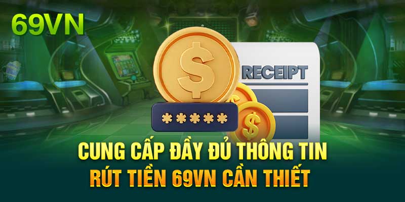 Cung cấp đầy đủ thông tin rút tiền 69vn cần thiết 